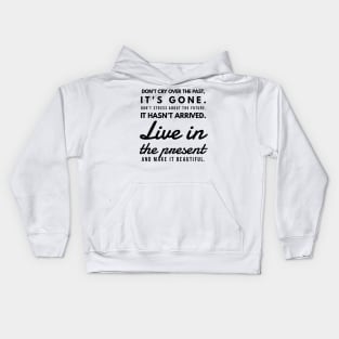 Don't Cry Over the Past, It's Gone. Don't Stress About the Future, it Hasn't Arrived. Live in the Present and Make it Beautiful. Kids Hoodie